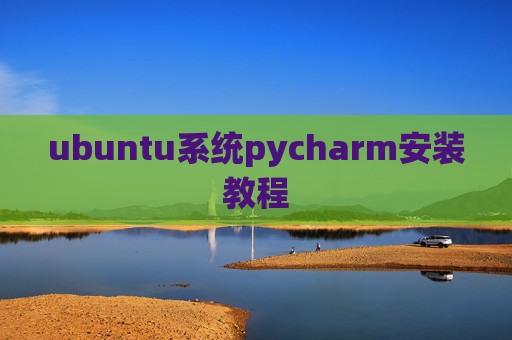 ubuntu系统pycharm安装教程 ubuntu系统pycharm安装教程